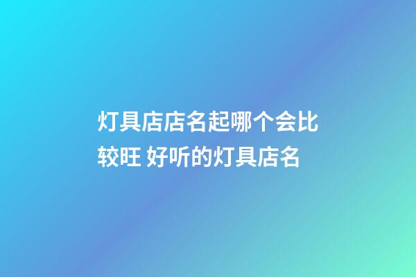 灯具店店名起哪个会比较旺 好听的灯具店名-第1张-店铺起名-玄机派